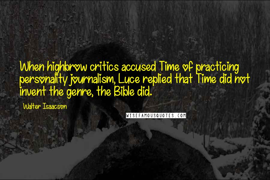 Walter Isaacson Quotes: When highbrow critics accused Time of practicing personality journalism, Luce replied that Time did not invent the genre, the Bible did.