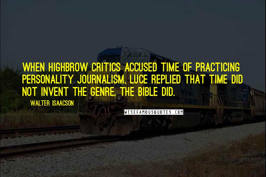 Walter Isaacson Quotes: When highbrow critics accused Time of practicing personality journalism, Luce replied that Time did not invent the genre, the Bible did.