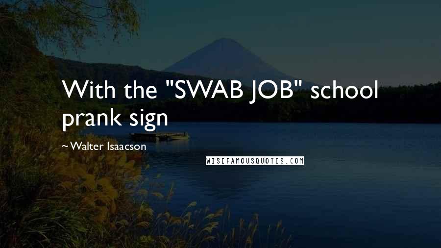 Walter Isaacson Quotes: With the "SWAB JOB" school prank sign