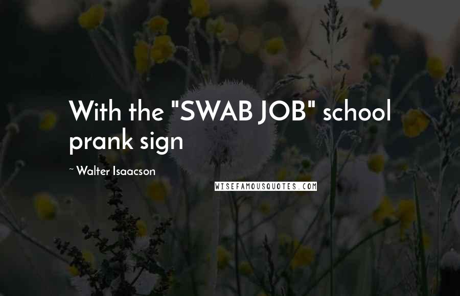 Walter Isaacson Quotes: With the "SWAB JOB" school prank sign