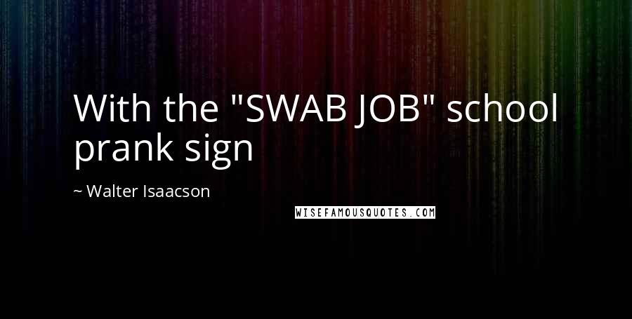 Walter Isaacson Quotes: With the "SWAB JOB" school prank sign