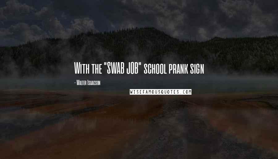 Walter Isaacson Quotes: With the "SWAB JOB" school prank sign