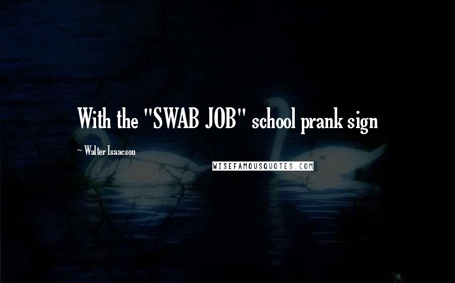 Walter Isaacson Quotes: With the "SWAB JOB" school prank sign