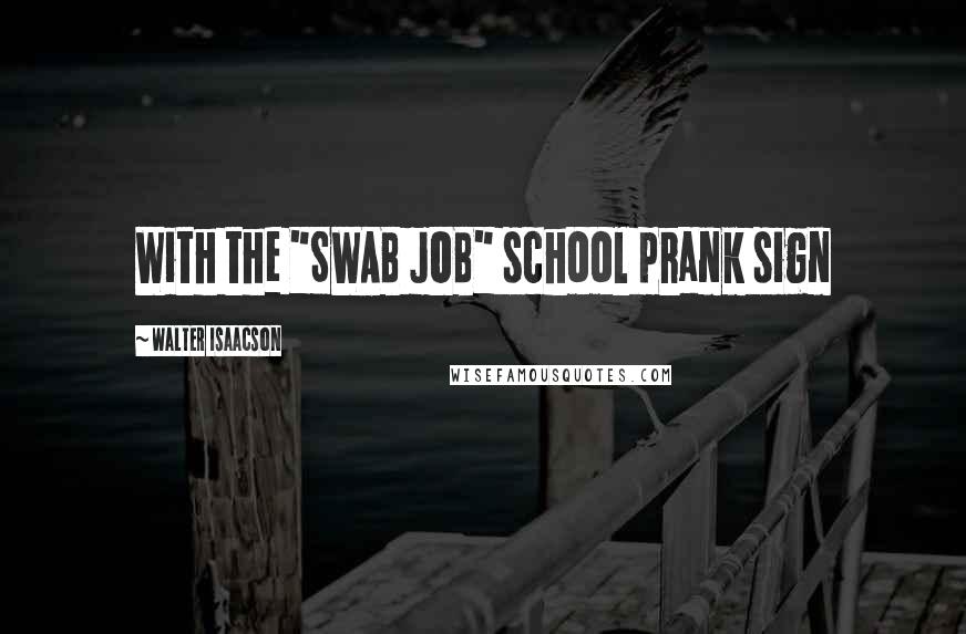 Walter Isaacson Quotes: With the "SWAB JOB" school prank sign