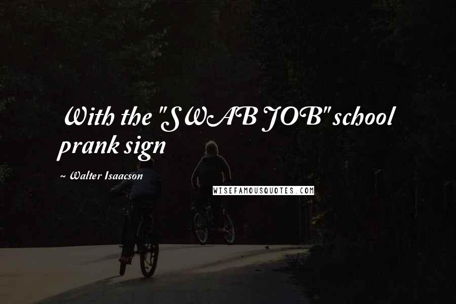 Walter Isaacson Quotes: With the "SWAB JOB" school prank sign