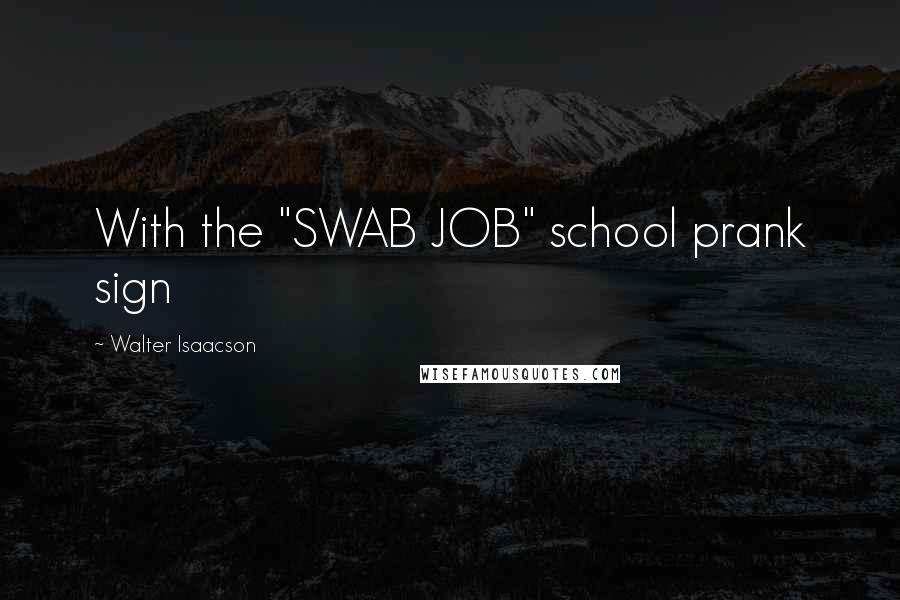 Walter Isaacson Quotes: With the "SWAB JOB" school prank sign