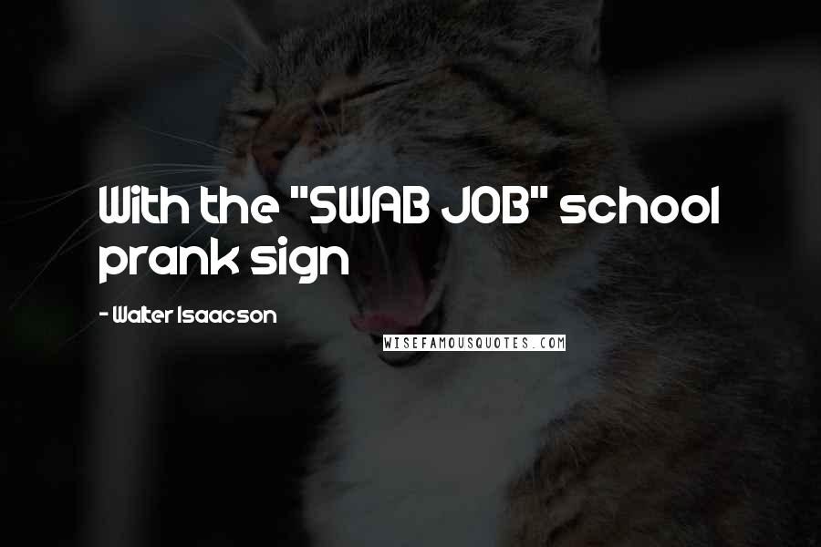 Walter Isaacson Quotes: With the "SWAB JOB" school prank sign