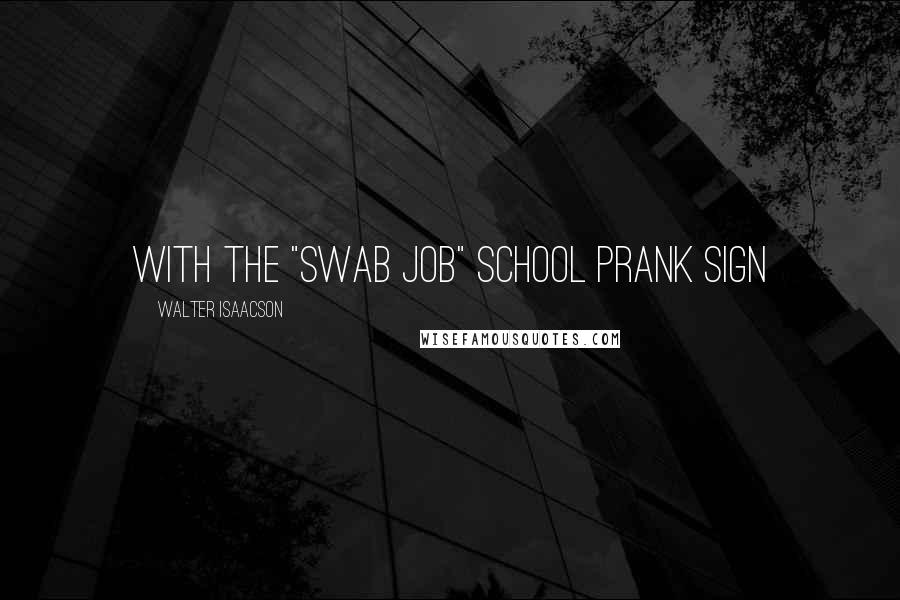 Walter Isaacson Quotes: With the "SWAB JOB" school prank sign