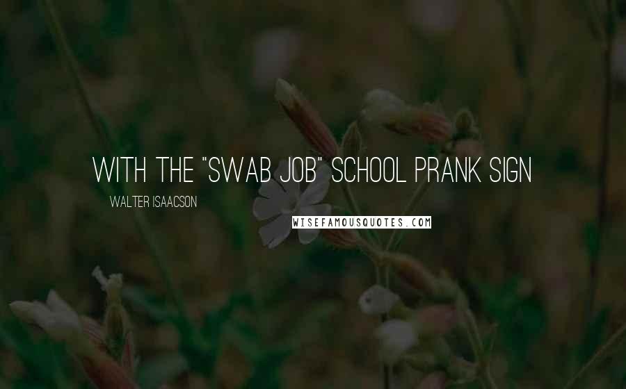 Walter Isaacson Quotes: With the "SWAB JOB" school prank sign