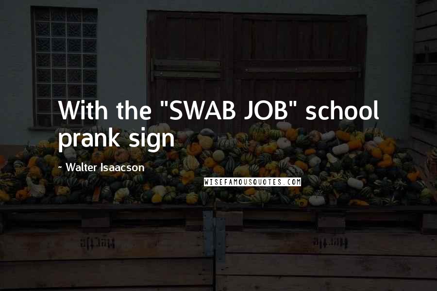 Walter Isaacson Quotes: With the "SWAB JOB" school prank sign