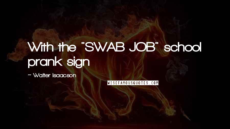 Walter Isaacson Quotes: With the "SWAB JOB" school prank sign