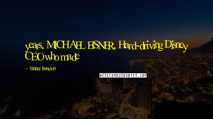 Walter Isaacson Quotes: years. MICHAEL EISNER. Hard-driving Disney CEO who made