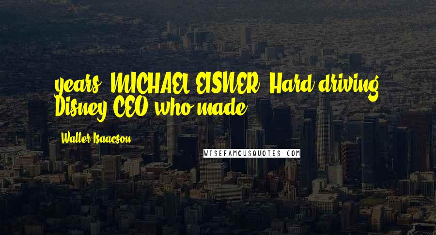 Walter Isaacson Quotes: years. MICHAEL EISNER. Hard-driving Disney CEO who made