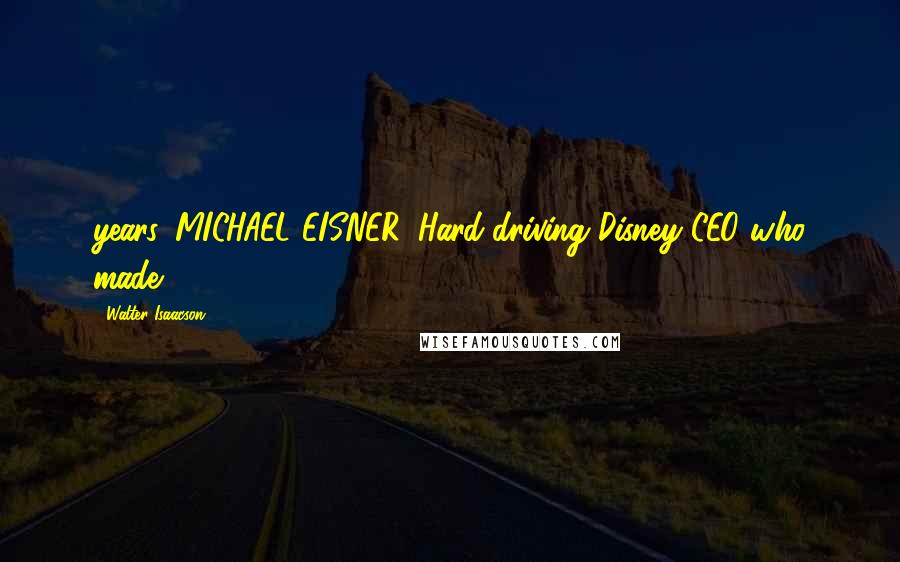 Walter Isaacson Quotes: years. MICHAEL EISNER. Hard-driving Disney CEO who made