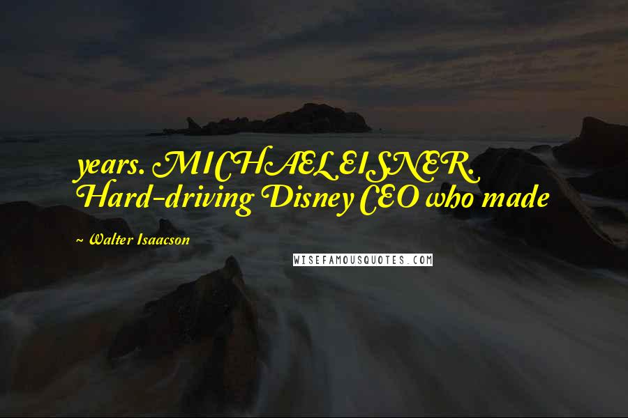 Walter Isaacson Quotes: years. MICHAEL EISNER. Hard-driving Disney CEO who made