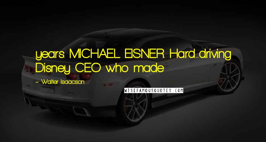 Walter Isaacson Quotes: years. MICHAEL EISNER. Hard-driving Disney CEO who made