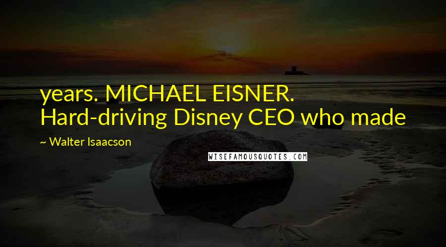 Walter Isaacson Quotes: years. MICHAEL EISNER. Hard-driving Disney CEO who made