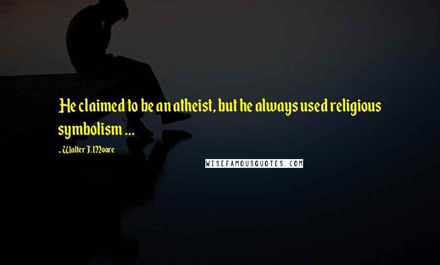 Walter J. Moore Quotes: He claimed to be an atheist, but he always used religious symbolism ...