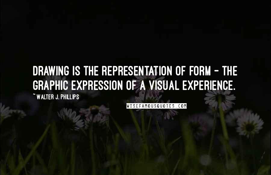 Walter J. Phillips Quotes: Drawing is the representation of form - the graphic expression of a visual experience.