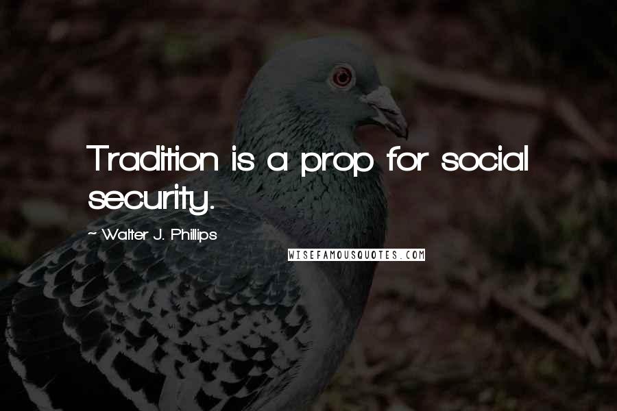 Walter J. Phillips Quotes: Tradition is a prop for social security.