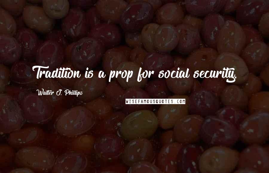 Walter J. Phillips Quotes: Tradition is a prop for social security.