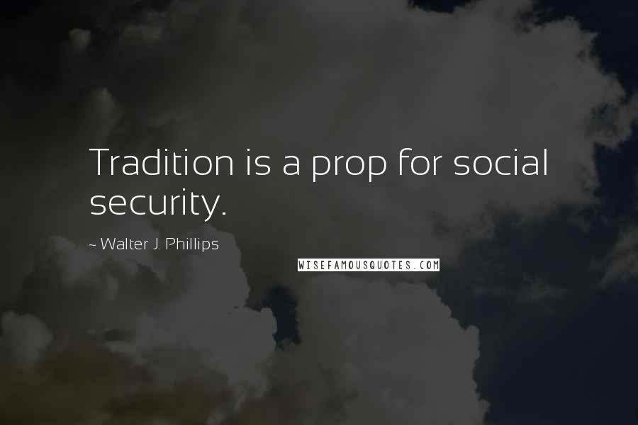 Walter J. Phillips Quotes: Tradition is a prop for social security.