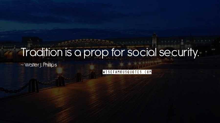 Walter J. Phillips Quotes: Tradition is a prop for social security.