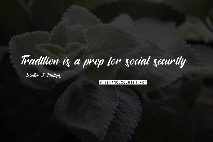 Walter J. Phillips Quotes: Tradition is a prop for social security.