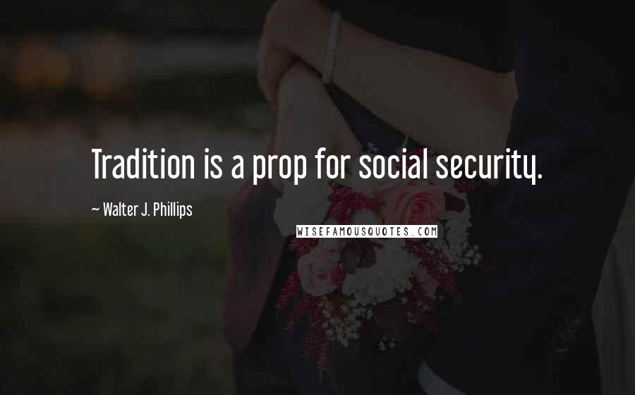 Walter J. Phillips Quotes: Tradition is a prop for social security.