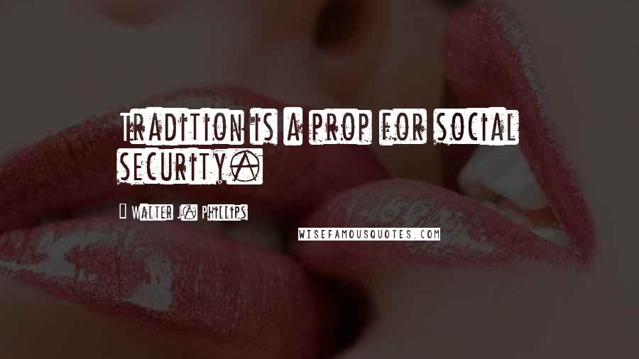 Walter J. Phillips Quotes: Tradition is a prop for social security.