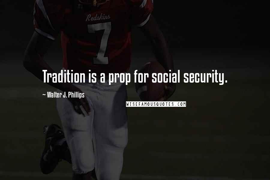 Walter J. Phillips Quotes: Tradition is a prop for social security.