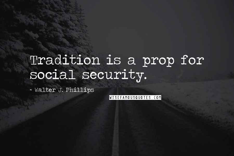 Walter J. Phillips Quotes: Tradition is a prop for social security.