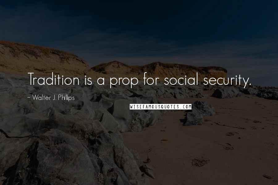 Walter J. Phillips Quotes: Tradition is a prop for social security.