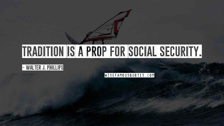 Walter J. Phillips Quotes: Tradition is a prop for social security.