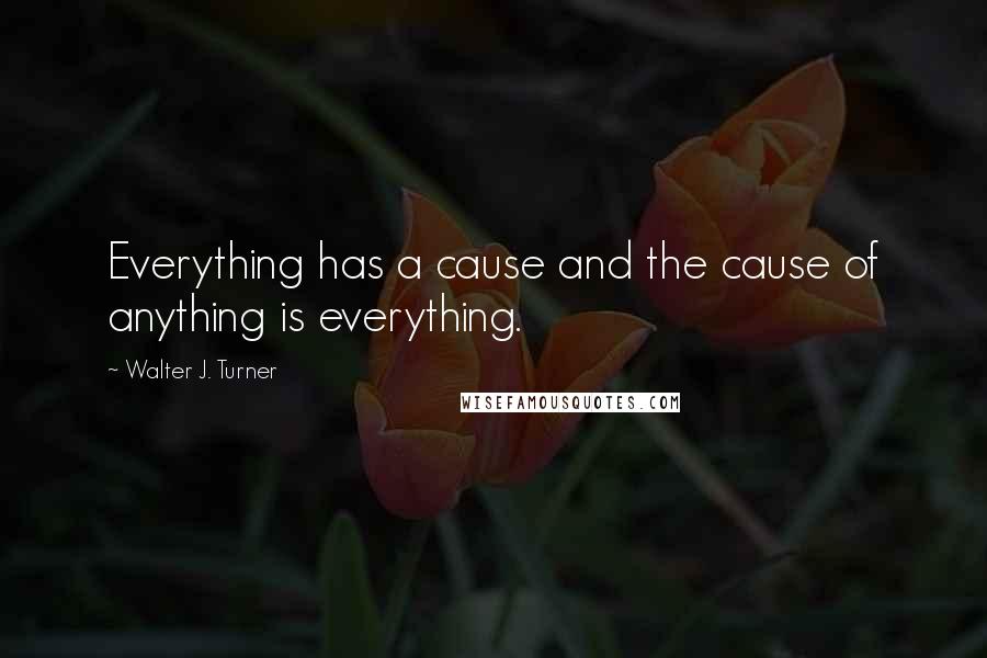 Walter J. Turner Quotes: Everything has a cause and the cause of anything is everything.