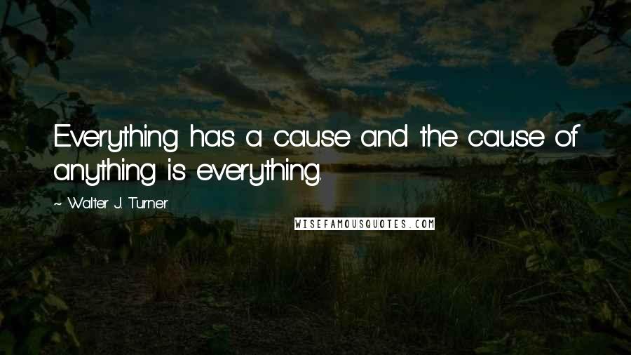 Walter J. Turner Quotes: Everything has a cause and the cause of anything is everything.