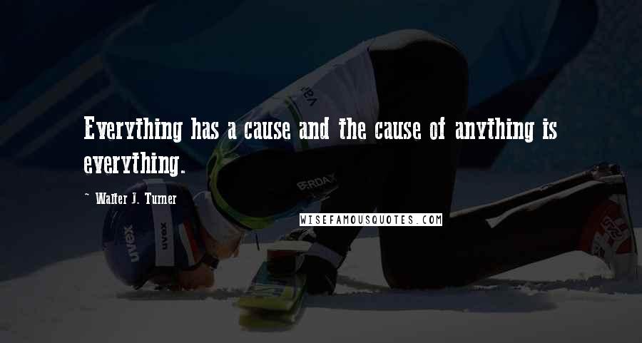 Walter J. Turner Quotes: Everything has a cause and the cause of anything is everything.
