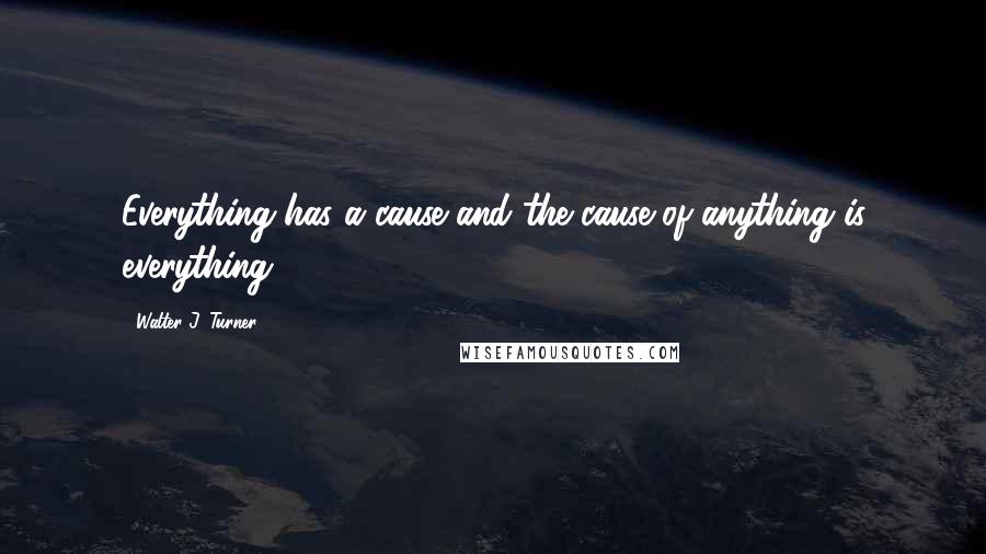 Walter J. Turner Quotes: Everything has a cause and the cause of anything is everything.