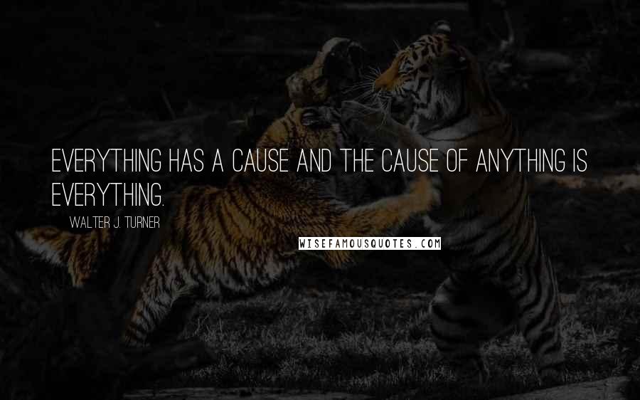 Walter J. Turner Quotes: Everything has a cause and the cause of anything is everything.