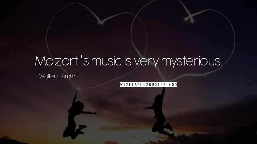 Walter J. Turner Quotes: Mozart 's music is very mysterious.