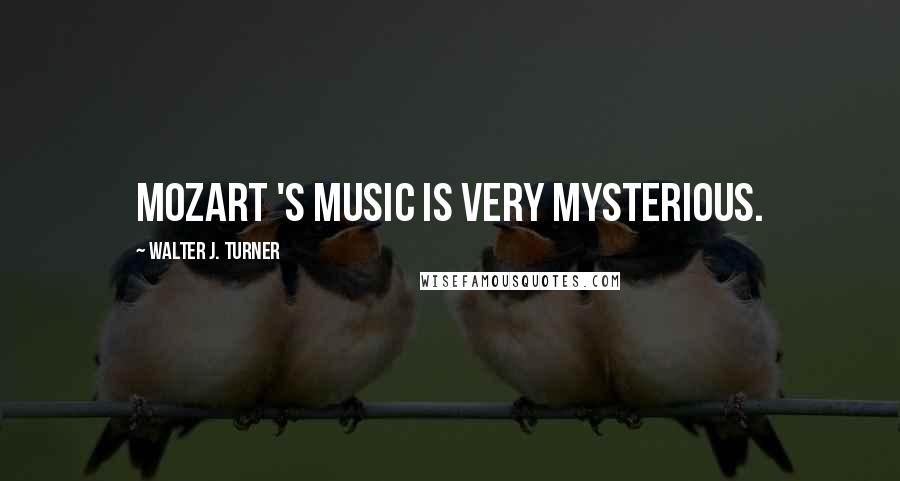 Walter J. Turner Quotes: Mozart 's music is very mysterious.