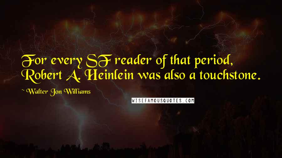 Walter Jon Williams Quotes: For every SF reader of that period, Robert A. Heinlein was also a touchstone.