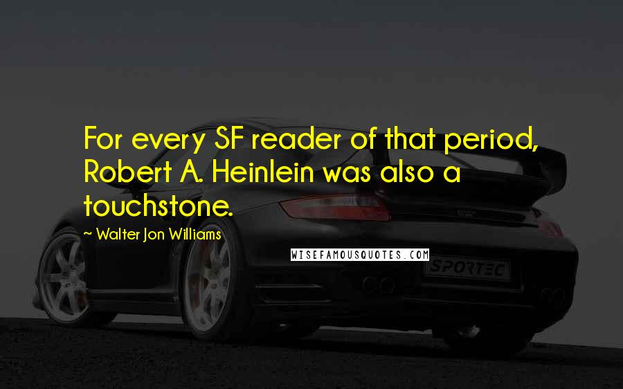 Walter Jon Williams Quotes: For every SF reader of that period, Robert A. Heinlein was also a touchstone.