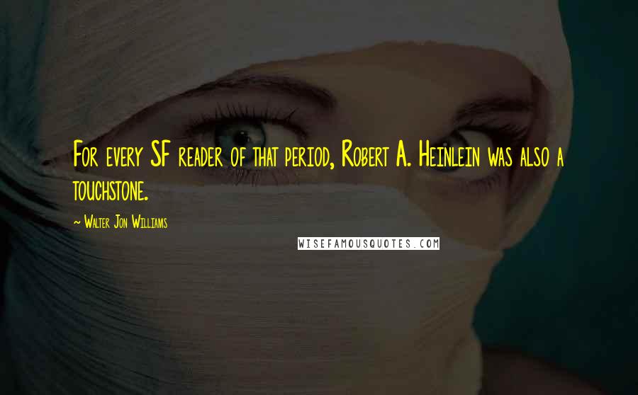 Walter Jon Williams Quotes: For every SF reader of that period, Robert A. Heinlein was also a touchstone.