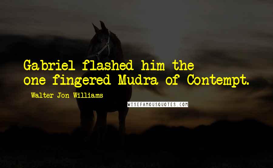 Walter Jon Williams Quotes: Gabriel flashed him the one-fingered Mudra of Contempt.