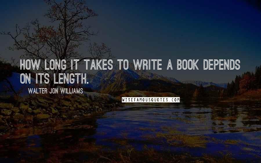 Walter Jon Williams Quotes: How long it takes to write a book depends on its length.