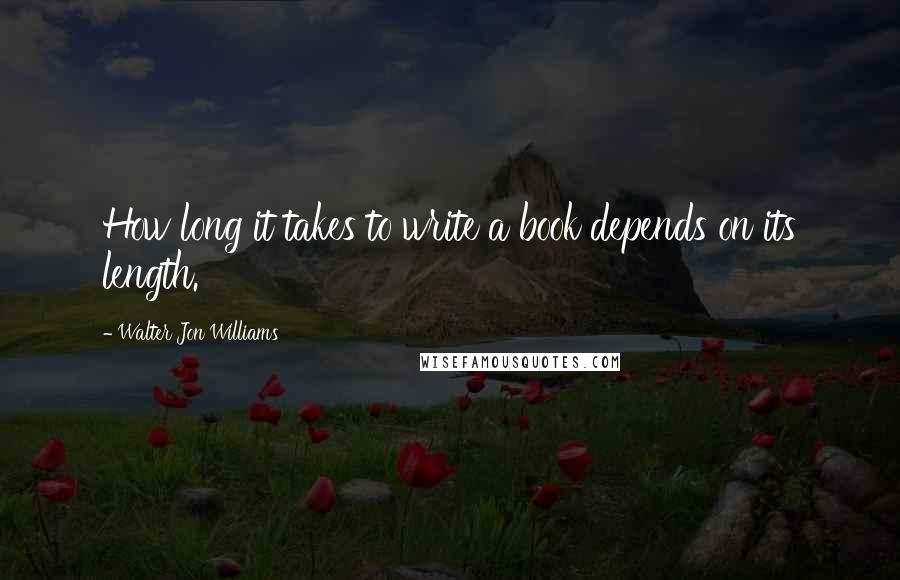 Walter Jon Williams Quotes: How long it takes to write a book depends on its length.