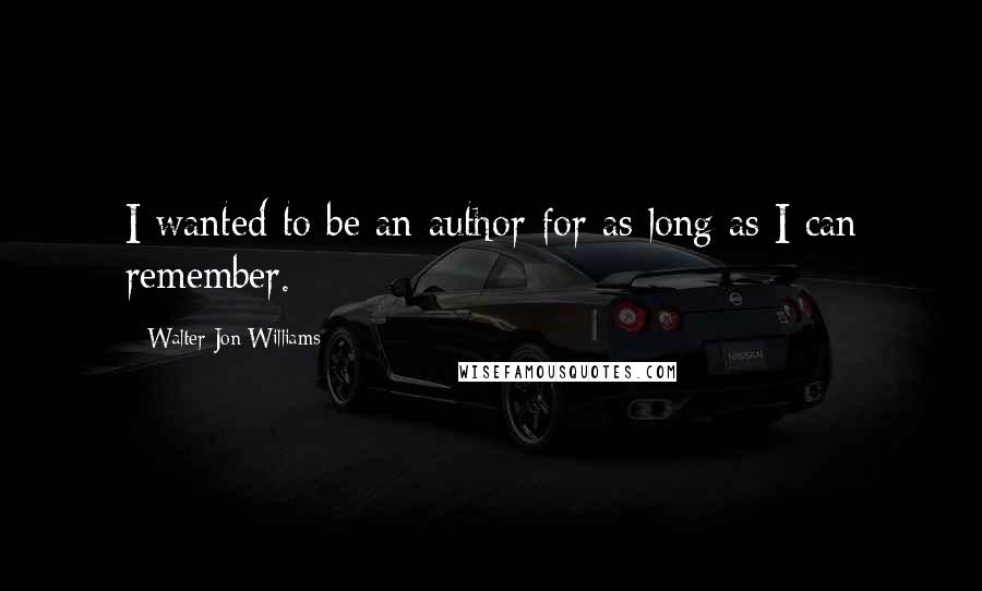 Walter Jon Williams Quotes: I wanted to be an author for as long as I can remember.