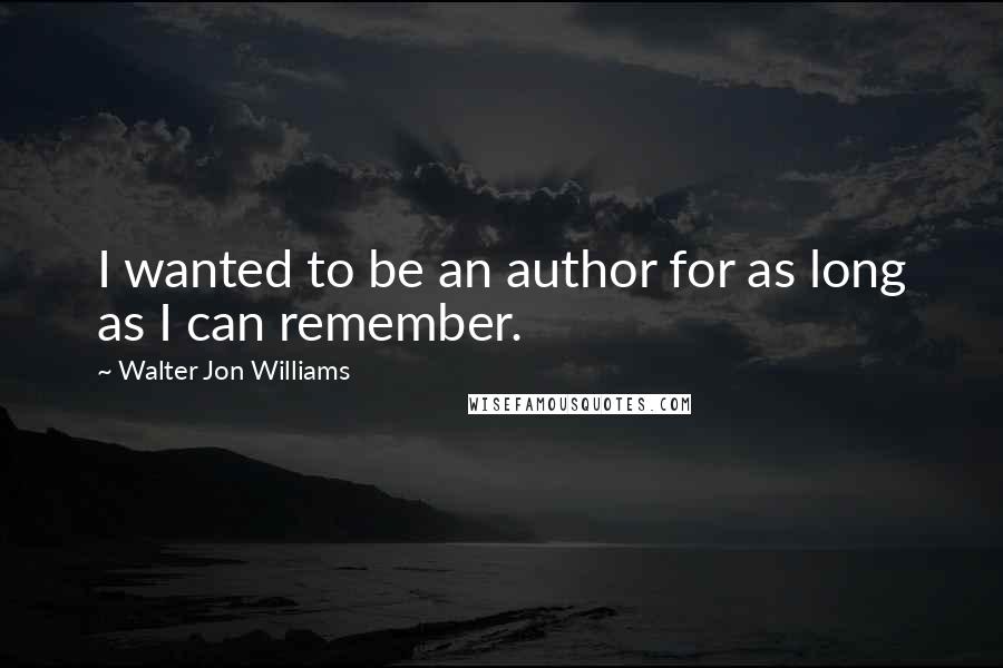 Walter Jon Williams Quotes: I wanted to be an author for as long as I can remember.