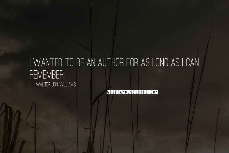 Walter Jon Williams Quotes: I wanted to be an author for as long as I can remember.